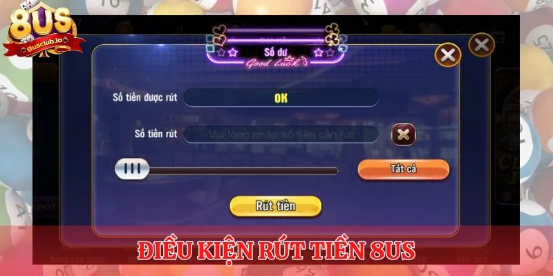 Hãy tìm hiểu kỹ về điều kiện rút tiền 8US