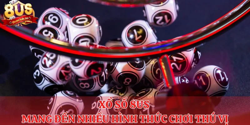 Xổ số 8us mang đến nhiều hình thức chơi thú vị cho anh em